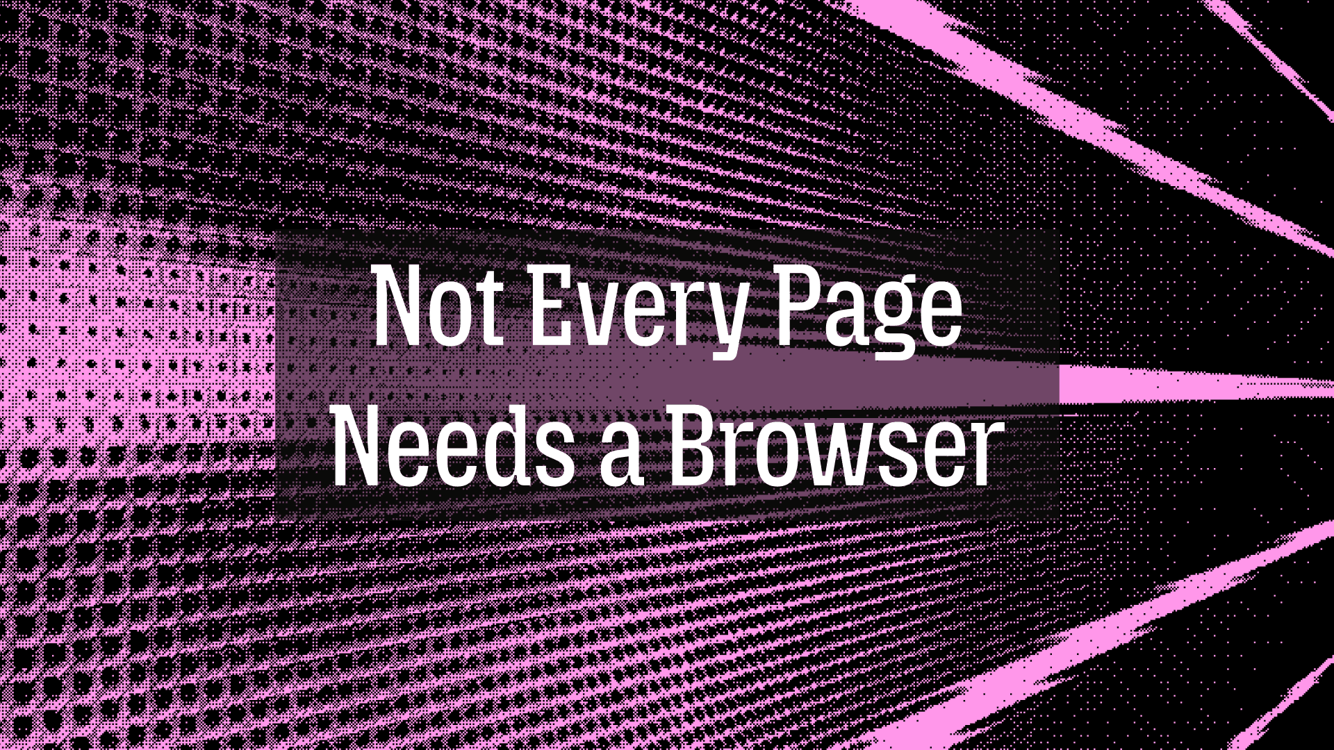 Not Every Page Needs a Browser